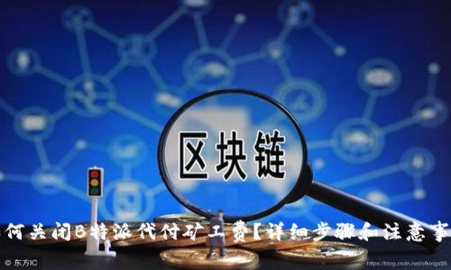 如何关闭B特派代付矿工费？详细步骤和注意事项