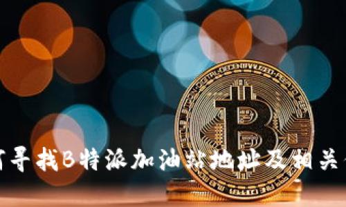 如何寻找B特派加油站地址及相关信息