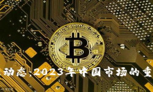 区块链最新动态：2023年中国市场的重要讯息分析
