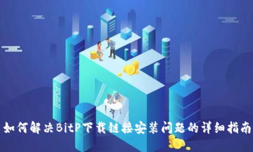 如何解决BitP下载链接安装问题的详细指南