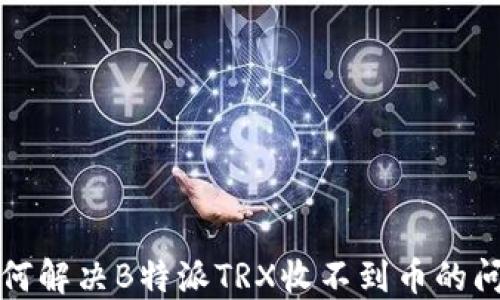 
如何解决B特派TRX收不到币的问题
