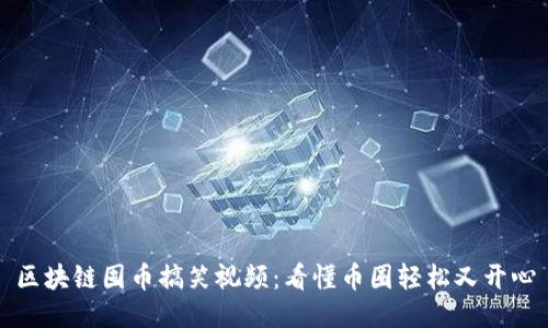 区块链囤币搞笑视频：看懂币圈轻松又开心