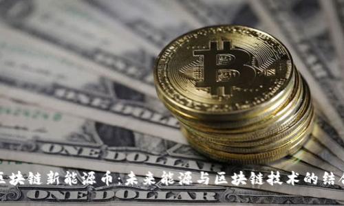 区块链新能源币：未来能源与区块链技术的结合