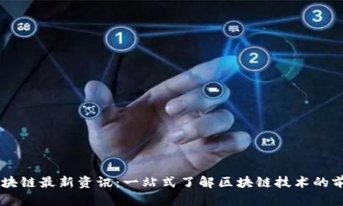 自建区块链最新资讯：一站式了解区块链技术的前沿动态