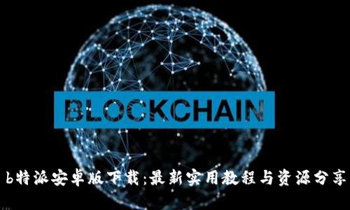 b特派安卓版下载：最新实用教程与资源分享