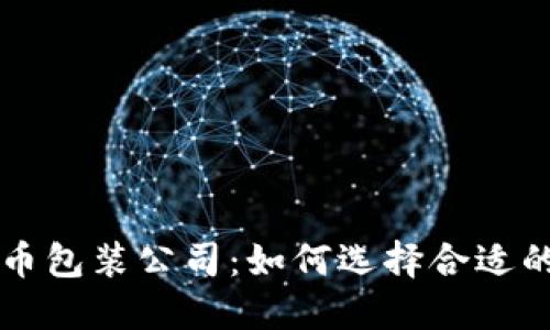 区块链虚拟币包装公司：如何选择合适的服务提供商