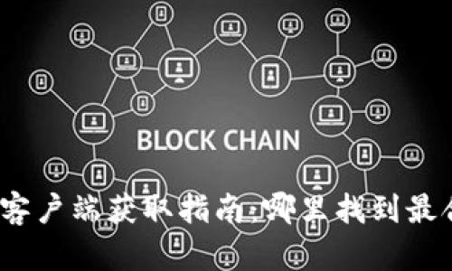 最新区块链客户端获取指南：哪里找到最合适的选择？