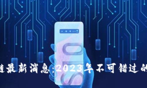 HYF区块链最新消息：2023年不可错过的行业动态