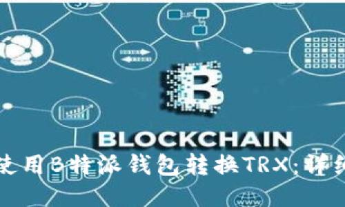 如何使用B特派钱包转换TRX：详细指南