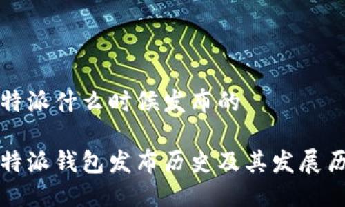 比特派什么时候发布的

比特派钱包发布历史及其发展历程