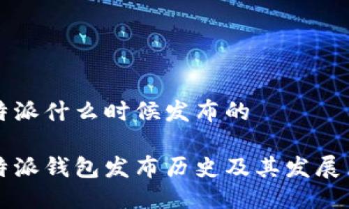 比特派什么时候发布的

比特派钱包发布历史及其发展历程