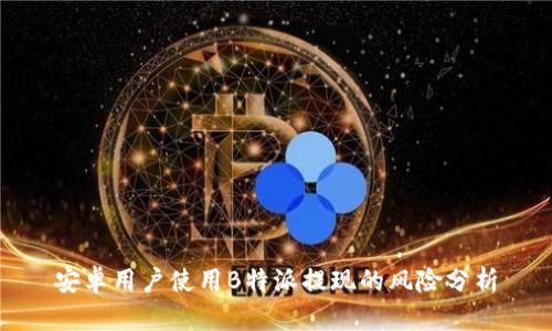 安卓用户使用B特派提现的风险分析