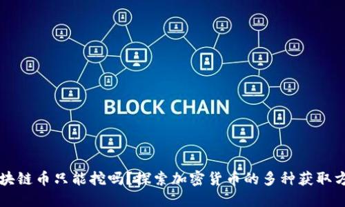 区块链币只能挖吗？探索加密货币的多种获取方式
