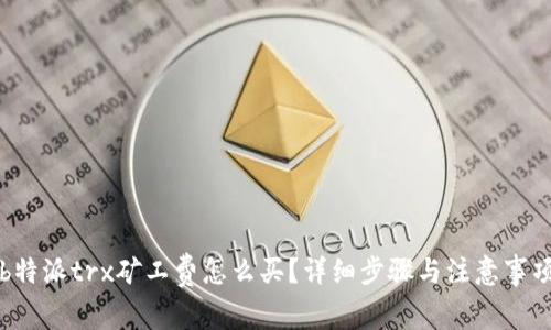 b特派trx矿工费怎么买？详细步骤与注意事项