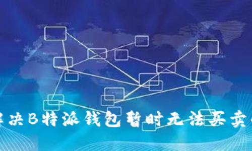 如何解决B特派钱包暂时无法买卖的问题