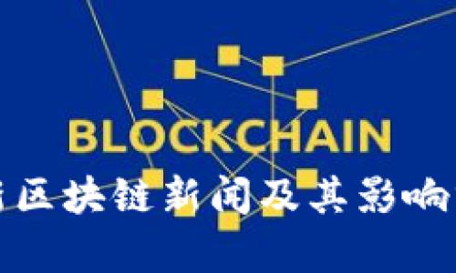 最新区块链新闻及其影响分析