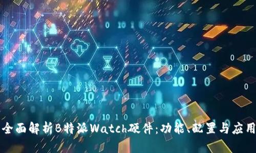 全面解析B特派Watch硬件：功能、配置与应用