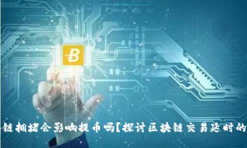 区块链拥堵会影响提币吗？探讨区块链交易延时的问题