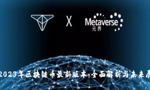 : 2023年区块链币最新版本：全面解析与未来展望