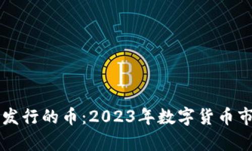 区块链最新发行的币：2023年数字货币市场趋势分析