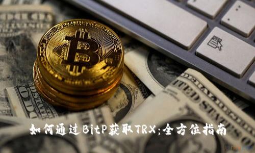 如何通过BitP获取TRX：全方位指南