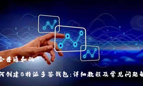 符合普通和的

如何创建B特派多签钱包：详细教程及常见问题解答