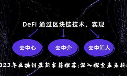 2023年区块链最新书籍推荐：深入探索未来科技