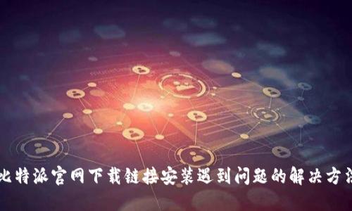 比特派官网下载链接安装遇到问题的解决方法