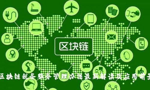 区块链税务服务管理办法最新解读及应用前景