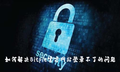 如何解决Bitpie官方网站登录不了的问题
