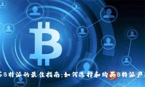 买B特派的最佳指南：如何选择和购买B特派产品