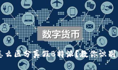 苹果手机怎么区分真假B特派？教你识别真伪的方法