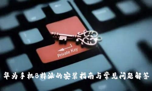 华为手机B特派的安装指南与常见问题解答
