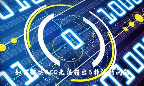 如何解决BCD无法转出B特派的问题
