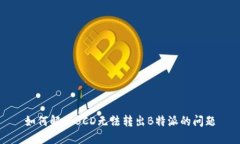 如何解决BCD无法转出B特派