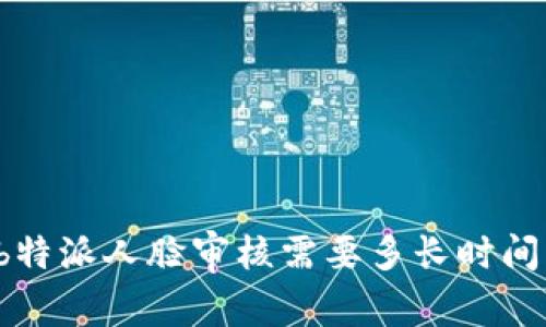 b特派人脸审核需要多长时间？