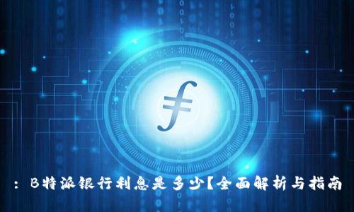 : B特派银行利息是多少？全面解析与指南