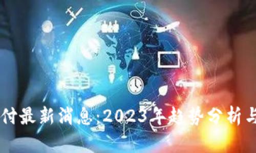 区块链支付最新消息：2023年趋势分析与未来展望