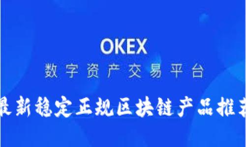 最新稳定正规区块链产品推荐