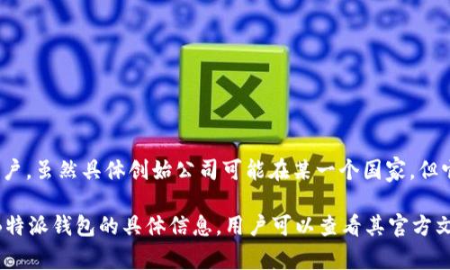 根据我当前的数据，B特派钱包（B Wallet）是一个基于区块链技术的数字钱包，主要服务于全球用户。虽然具体创始公司可能在某一个国家，但它的用户群体和服务范围并不局限于某一个国家。它可能在多个国家运营，并遵守当地的金融法规。

请注意，要获取最新的信息和确切的国家归属，建议访问其官方网站或相关的金融监管机构。有关B特派钱包的具体信息，用户可以查看其官方文档和公告，以获取更详细且准确的信息。