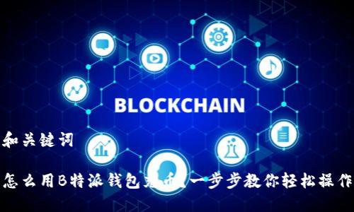 和关键词

怎么用B特派钱包充币？一步步教你轻松操作