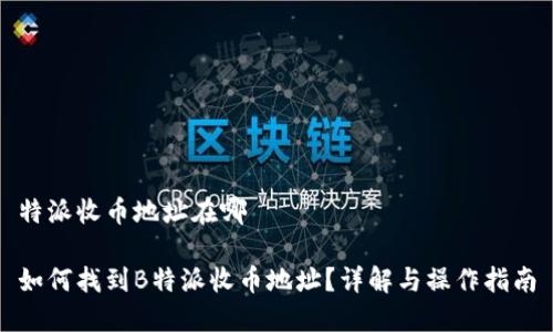 特派收币地址在哪

如何找到B特派收币地址？详解与操作指南