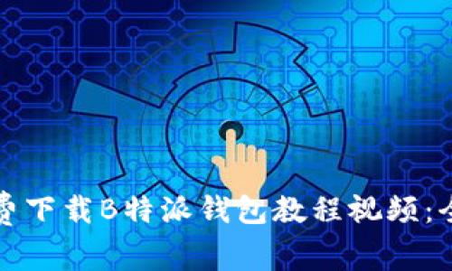 如何免费下载B特派钱包教程视频：全面指南