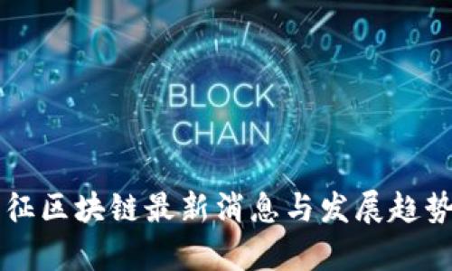 王万征区块链最新消息与发展趋势分析
