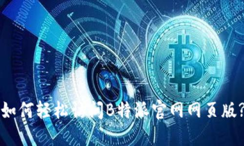 如何轻松访问B特派官网网页版?