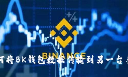 如何将BK钱包数据传输到另一台手机