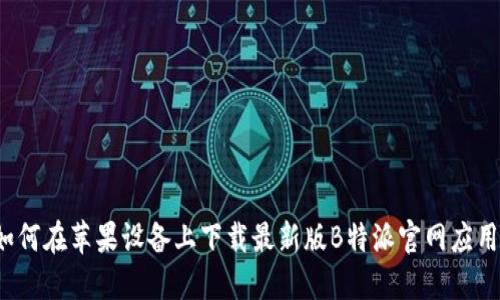 如何在苹果设备上下载最新版B特派官网应用？