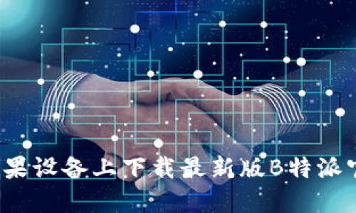 如何在苹果设备上下载最新版B特派官网应用？