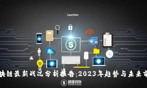 区块链最新战况分析报告：2023年趋势与未来前景