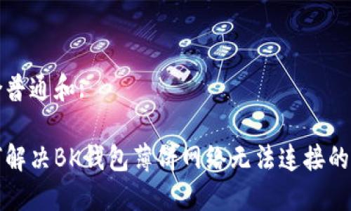 符合普通和:

如何解决BK钱包薄饼网络无法连接的问题